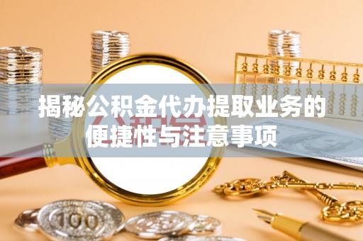 城北揭秘公积金代办提取业务的便捷性与注意事项