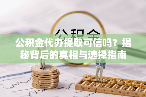 城北公积金代办提取可信吗？揭秘背后的真相与选择指南