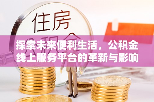 城北探索未来便利生活，公积金线上服务平台的革新与影响