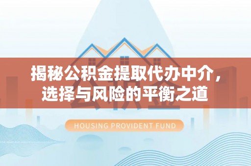 城北揭秘公积金提取代办中介，选择与风险的平衡之道