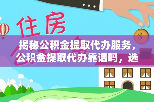 城北揭秘公积金提取代办服务，公积金提取代办靠谱吗，选择需谨慎