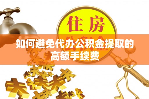城北如何避免代办公积金提取的高额手续费