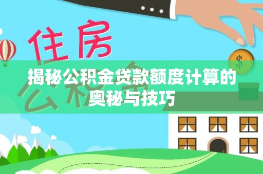 城北揭秘公积金贷款额度计算的奥秘与技巧