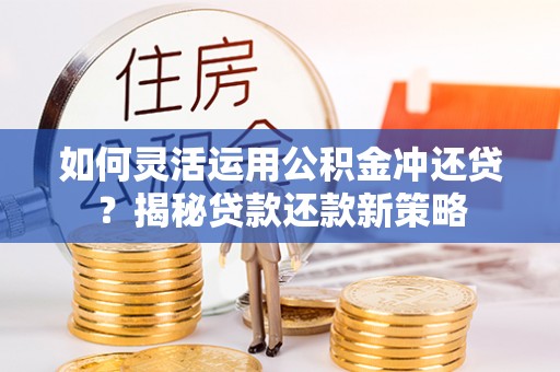 城北如何灵活运用公积金冲还贷？揭秘贷款还款新策略