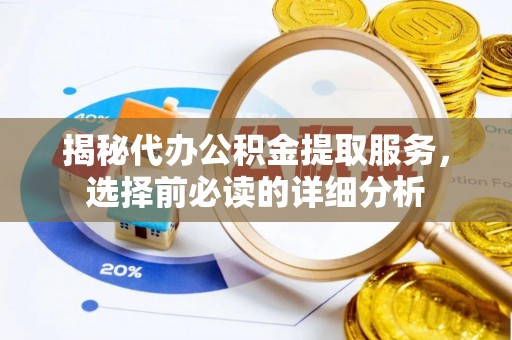 城北揭秘代办公积金提取服务，选择前必读的详细分析
