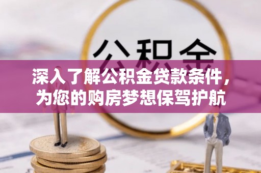 城北深入了解公积金贷款条件，为您的购房梦想保驾护航