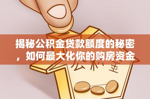 城北揭秘公积金贷款额度的秘密，如何最大化你的购房资金