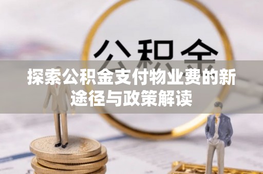 城北探索公积金支付物业费的新途径与政策解读