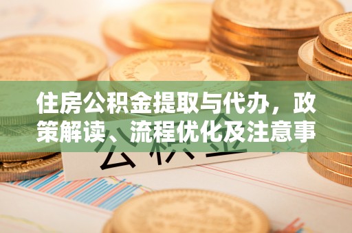 城北住房公积金提取与代办，政策解读、流程优化及注意事项