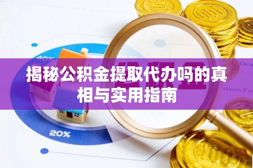城北揭秘公积金提取代办吗的真相与实用指南