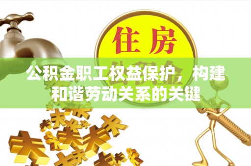 城北公积金职工权益保护，构建和谐劳动关系的关键