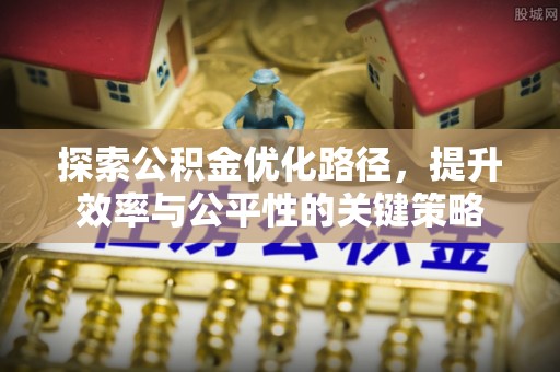城北探索公积金优化路径，提升效率与公平性的关键策略