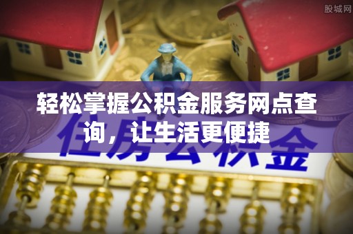 城北轻松掌握公积金服务网点查询，让生活更便捷