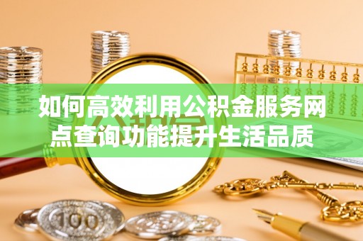 城北如何高效利用公积金服务网点查询功能提升生活品质