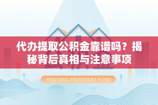 城北代办提取公积金靠谱吗？揭秘背后真相与注意事项