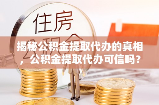 城北揭秘公积金提取代办的真相，公积金提取代办可信吗？