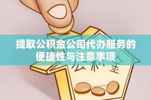 城北提取公积金公司代办服务的便捷性与注意事项