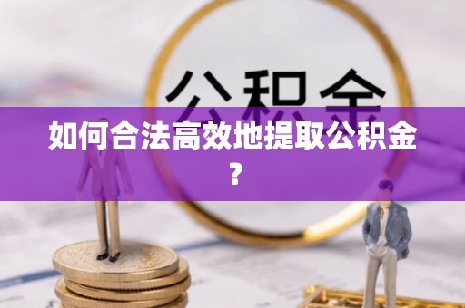 城北如何合法高效地提取公积金？