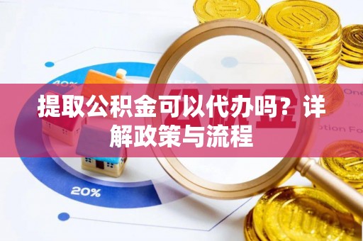 城北提取公积金可以代办吗？详解政策与流程