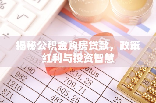 城北揭秘公积金购房贷款，政策红利与投资智慧