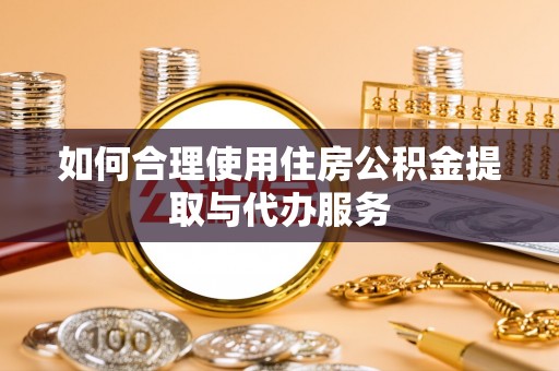 城北如何合理使用住房公积金提取与代办服务