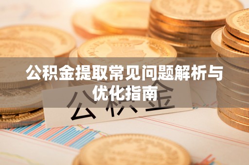 城北公积金提取常见问题解析与优化指南