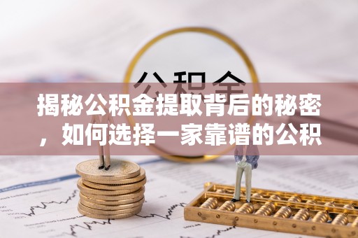 城北揭秘公积金提取背后的秘密，如何选择一家靠谱的公积金代办提取公司？