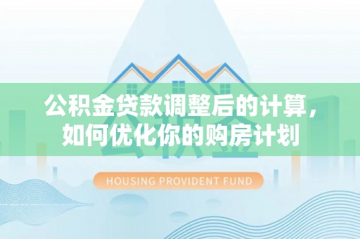 城北公积金贷款调整后的计算，如何优化你的购房计划