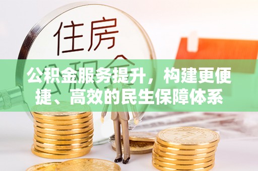 城北公积金服务提升，构建更便捷、高效的民生保障体系