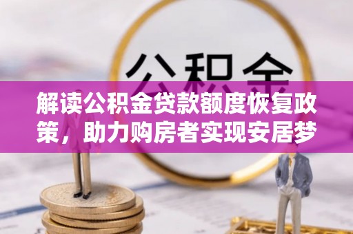 城北解读公积金贷款额度恢复政策，助力购房者实现安居梦想