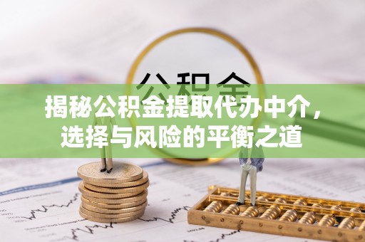 城北揭秘公积金提取代办中介，选择与风险的平衡之道