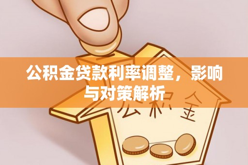 城北公积金贷款利率调整，影响与对策解析