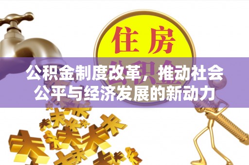 城北公积金制度改革，推动社会公平与经济发展的新动力
