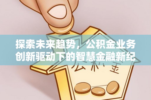 城北探索未来趋势，公积金业务创新驱动下的智慧金融新纪元