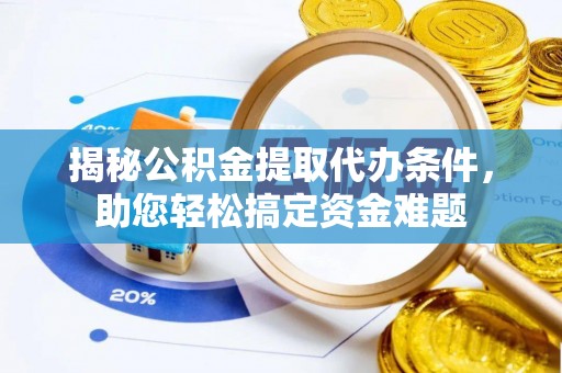城北揭秘公积金提取代办条件，助您轻松搞定资金难题