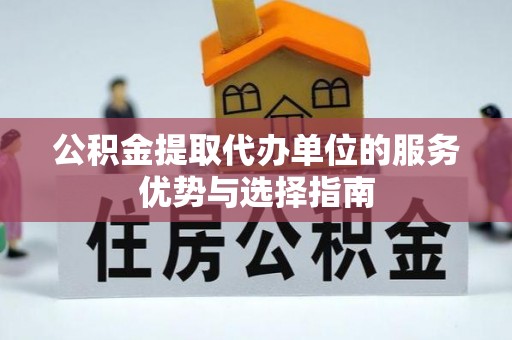 城北公积金提取代办单位的服务优势与选择指南