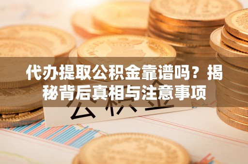 城北代办提取公积金靠谱吗？揭秘背后真相与注意事项