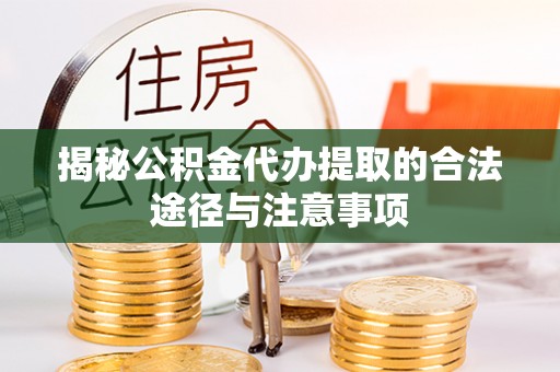 城北揭秘公积金代办提取的合法途径与注意事项
