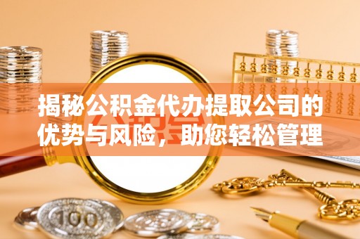 城北揭秘公积金代办提取公司的优势与风险，助您轻松管理财务
