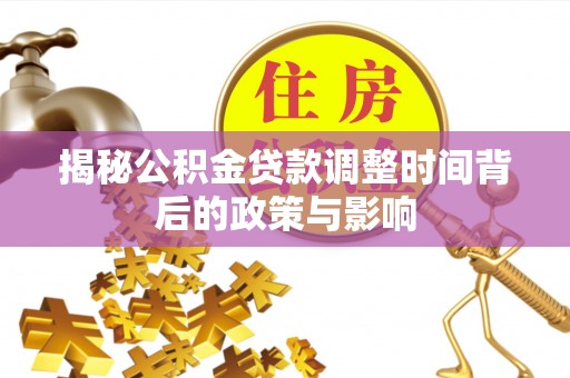 城北揭秘公积金贷款调整时间背后的政策与影响