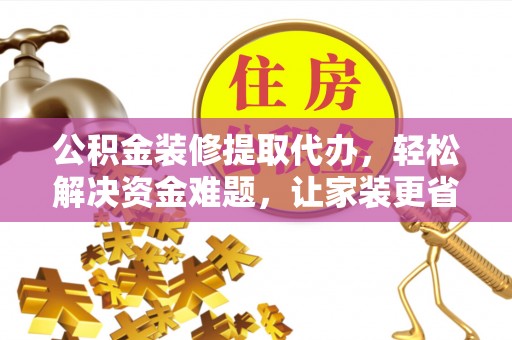 城北公积金装修提取代办，轻松解决资金难题，让家装更省心