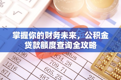 城北掌握你的财务未来，公积金贷款额度查询全攻略
