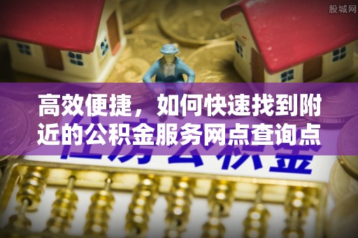 城北高效便捷，如何快速找到附近的公积金服务网点查询点