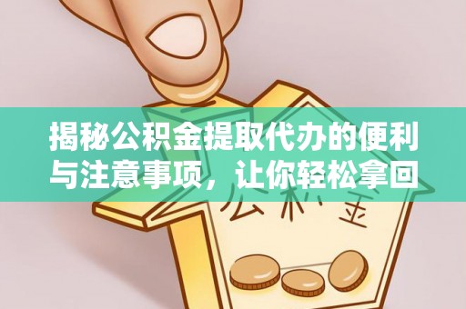 城北揭秘公积金提取代办的便利与注意事项，让你轻松拿回属于你的钱！