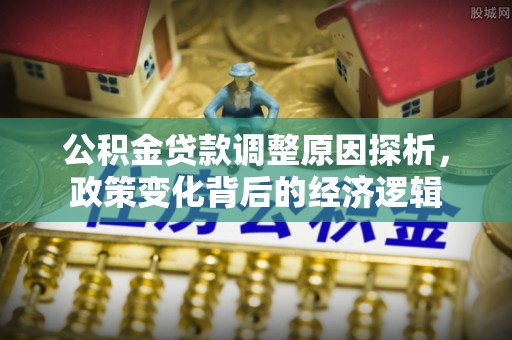 城北公积金贷款调整原因探析，政策变化背后的经济逻辑
