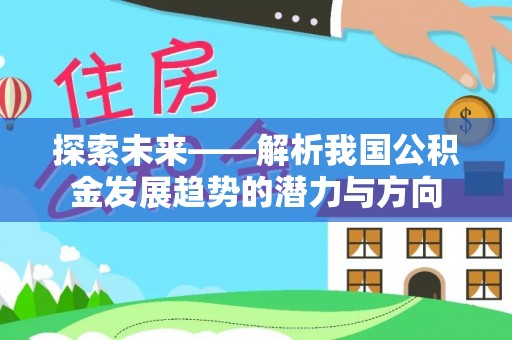 城北探索未来——解析我国公积金发展趋势的潜力与方向