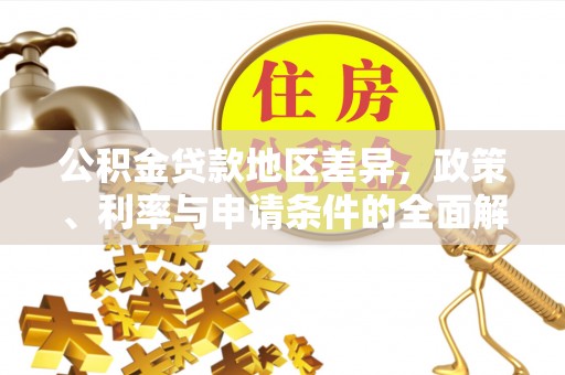 城北公积金贷款地区差异，政策、利率与申请条件的全面解析