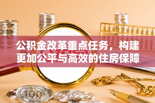 城北公积金改革重点任务，构建更加公平与高效的住房保障体系