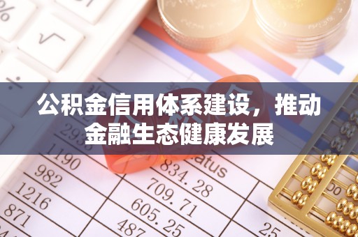 城北公积金信用体系建设，推动金融生态健康发展