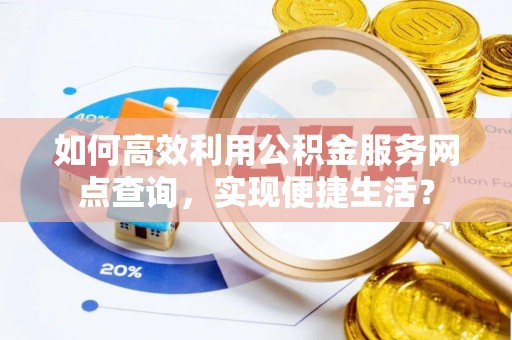城北如何高效利用公积金服务网点查询，实现便捷生活？